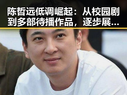 陈哲远低调崛起:从校园剧到多部待播作品,逐步展现多面才华