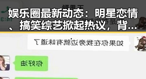 娱乐圈最新动态:明星恋情、搞笑综艺掀起热议,背后故事令人深思