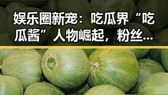 娱乐圈新宠：吃瓜界“吃瓜酱”人物崛起，粉丝纷纷追随