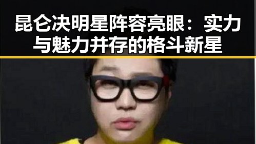 昆仑决明星阵容亮眼：实力与魅力并存的格斗新星