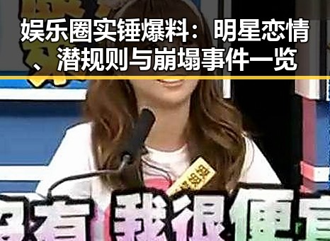娱乐圈实锤爆料:明星恋情、潜规则与崩塌事件一览