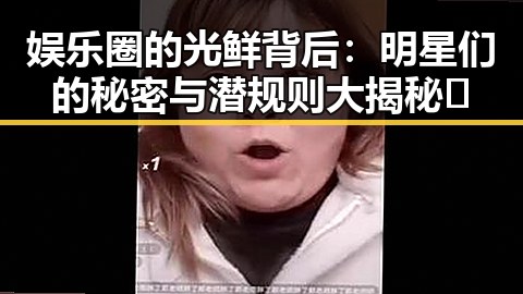 娱乐圈的光鲜背后:明星们的秘密与潜规则大揭秘✨